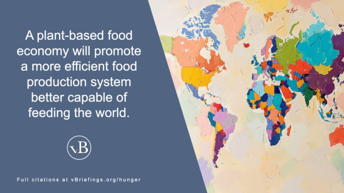 Graphic showing a colorful, stylized world map on the right and a blue panel on the left with the text, “A plant-based food economy will promote a more efficient food production system better capable of feeding the world,” along with the vB logo and a note that full citations are at vBriefings.org/hunger.